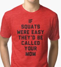 If Squats Were Easy They'd Be Called Your Mom Tri-blend T-Shirt