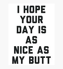 I Hope Your Day is as Nice as My Butt. Photographic Print