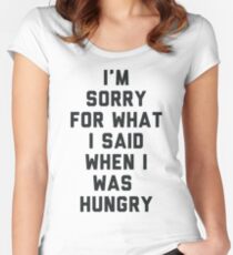 Sorry For What I Said When I was Hungry Women's Fitted Scoop T-Shirt