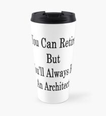 You Can Retire But You'll Always Be An Architect Travel Mug