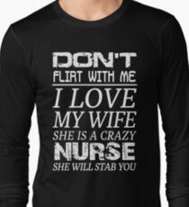 Don't Flirt With Me I Love My Wife She is a Crazy Nurse Long Sleeve T-Shirt
