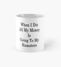 When I Die All My Money Is Going To My Hamsters Mug