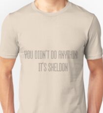 You didn't do anything, it's Sheldon Unisex T-Shirt