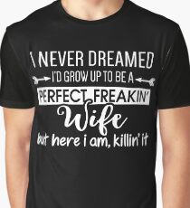 I Never Dreamed I'd Grow Up To Be A Perfect Freakin' Wife Graphic T-Shirt