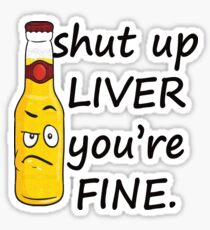 Shut Up Liver You're Fine Sticker
