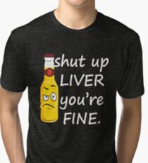 Shut Up Liver You're Fine Tri-blend T-Shirt