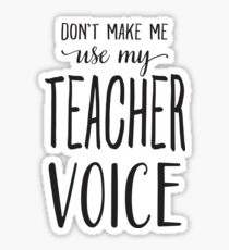 Don't Make Me Use My Teacher Voice Sticker