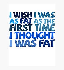 I wish I was as fat as the first time I thought I was fat Photographic Print