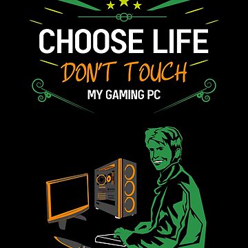 Choose life don't touch my gaming pc