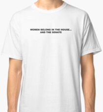 WOMEN BELONG IN THE HOUSE... AND THE SENATE Classic T-Shirt
