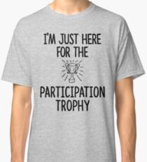 Just here for the Participation Trophy Classic T-Shirt