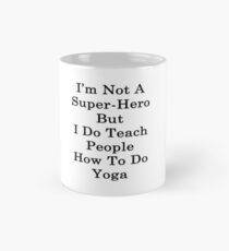 I'm Not A Super Hero But I Do Teach People How To Do Yoga Mug