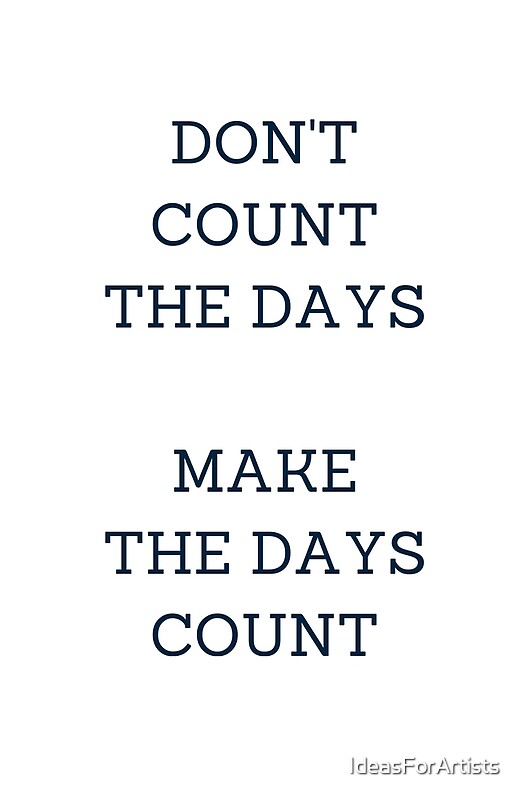"DON'T COUNT THE DAYS, MAKE THE DAYS COUNT" by IdeasForArtists Redbubble