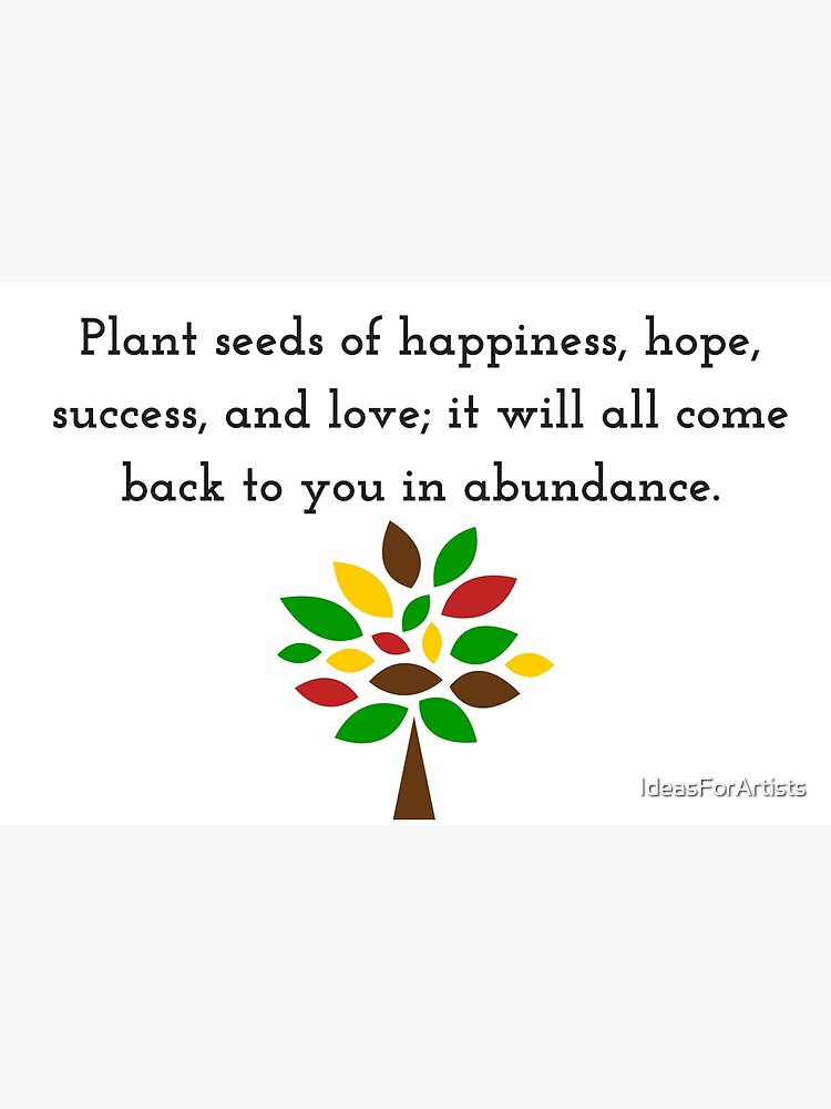 "Plant seeds of happiness, hope, success, and love; it will all come