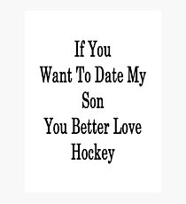 If You Want To Date My Son You Better Love Hockey Photographic Print