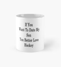 If You Want To Date My Son You Better Love Hockey Mug