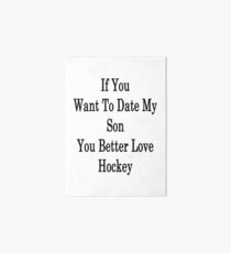 If You Want To Date My Son You Better Love Hockey Art Board