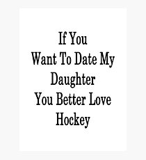 If You Want To Date My Daughter You Better Love Hockey Photographic Print