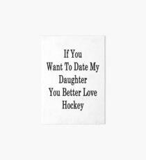 If You Want To Date My Daughter You Better Love Hockey Art Board