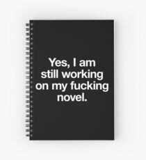 Yes, I am still working on my fucking novel. (white on black) Spiral Notebook