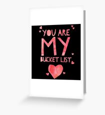 Cute and Cool Love Merchandise - You Are My Bucket List - Best Gift for Men, Women, Mom, Dad, Boyfriend, Girlfriend, Husband, Wife, Him, Her, Couples, Grandma, Brother or Friends Greeting Card