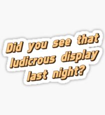 Did You See That Ludicrous Display Last Night? Sticker