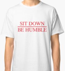 Sit Down. Be Humble. Classic T-Shirt