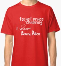 Forget Prince Charming, I want Barry Classic T-Shirt