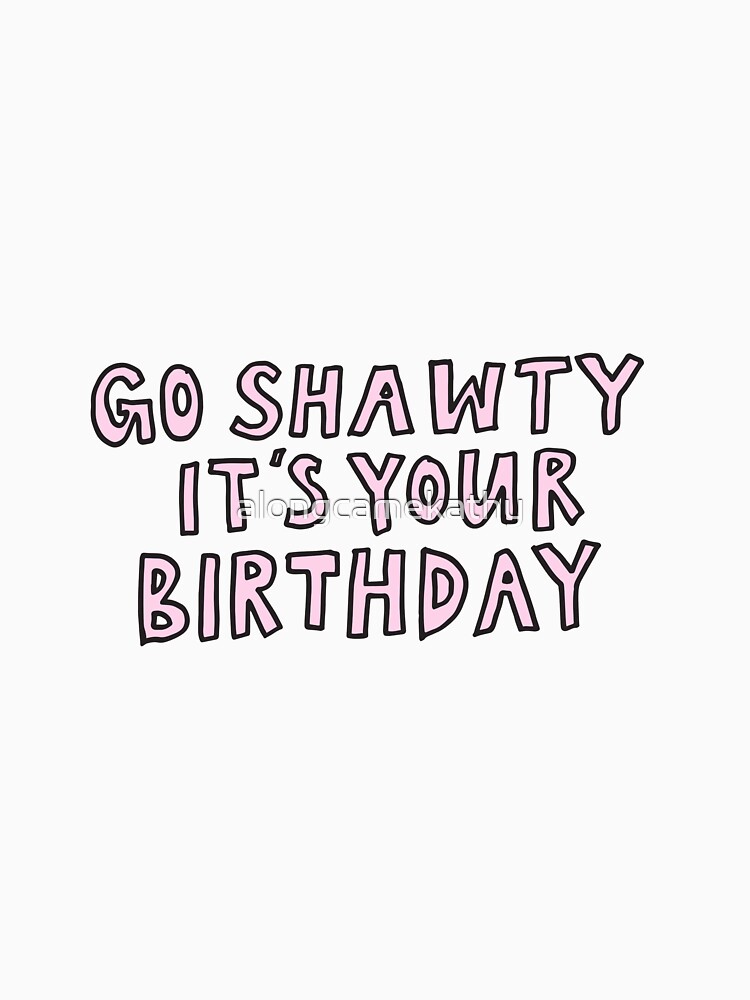 go-shawty-it-s-your-birthday-classic-t-shirt-by-alongcamekathy