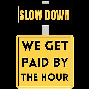 Slow Down We Get Paid By The Hour Funny Warning Sticker for Sale by  tayla2961