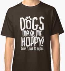 Dogs Make Me Happy! People, Not So Much. Classic T-Shirt