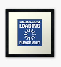 SARCASTIC COMMENT LOADING, PLEASE WAIT Framed Print