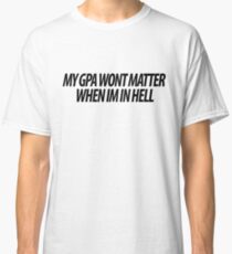 MY GPA WONT MATTER Classic T-Shirt