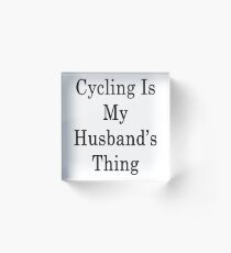 Cycling Is My Husband's Thing Acrylic Block