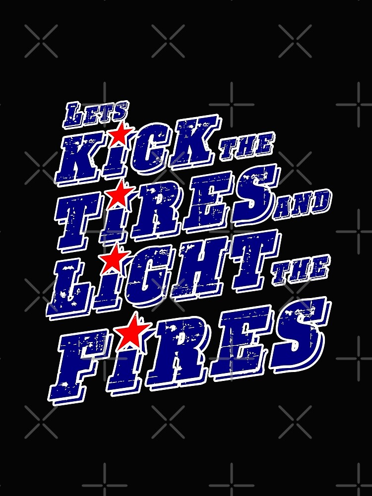 "Lets kick the tires and light the fires" Tshirt by JTK667 Redbubble