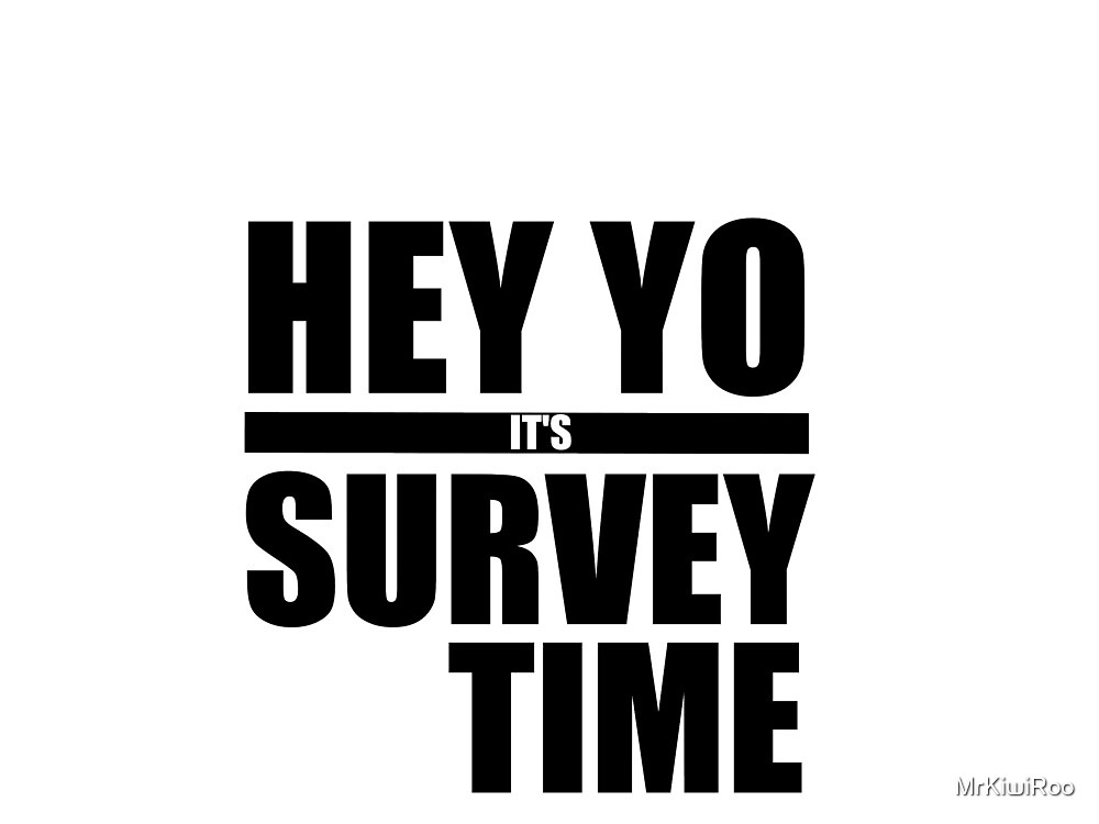 Hey Yo It S Survey Time By Mrkiwiroo Redbubble