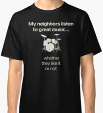 Drums | my neighbors listen to great music | drummers Classic T-Shirt