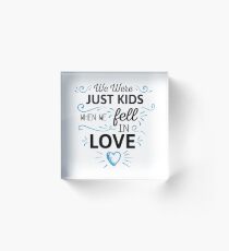 We Were Just Kids When We Fell in Love Acrylic Block