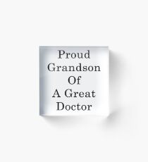 Proud Grandson Of A Great Doctor Acrylic Block