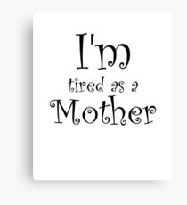 I'm Tired As A Mother Canvas Print