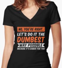 No You're Right Let's Do It The Dumbest Way Possible T-Shirt Women's Fitted V-Neck T-Shirt