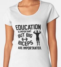 Education is important. But big biceps are importanter Women's Premium T-Shirt