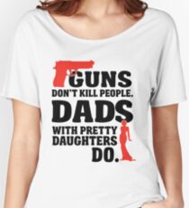 Guns don't kill people. Dads with pretty daughters do! Women's Relaxed Fit T-Shirt
