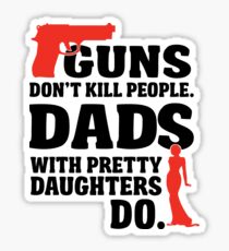 Guns don't kill people. Dads with pretty daughters do! Sticker