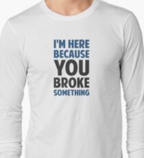 I'm Here Because You Broke Something Long Sleeve T-Shirt