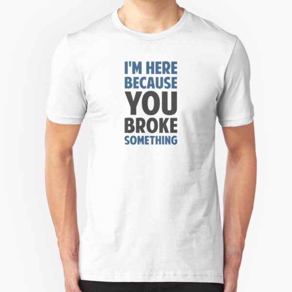 I'm Here Because You Broke Something Slim Fit T-Shirt