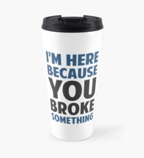 I'm Here Because You Broke Something Travel Mug