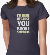 I'm Here Because You Broke Something Women's Fitted T-Shirt