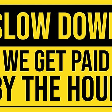 Slow Down We Get Paid By The Hour Funny Warning Sticker for Sale by  tayla2961