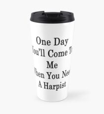One Day You'll Come To Me When You Need A Harpist Travel Mug